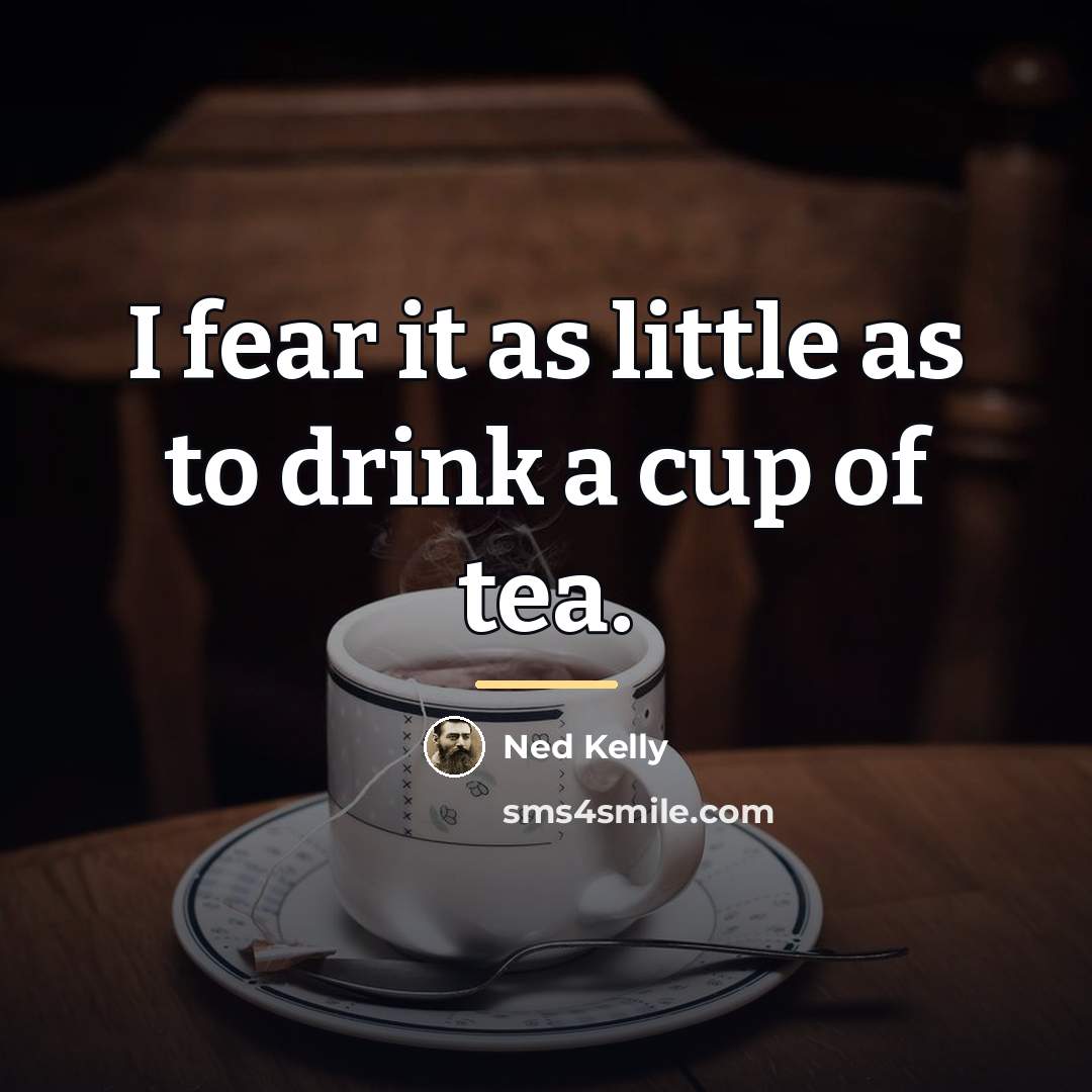 “I fear it as little as to drink a cup…” quote by Ned Kelly