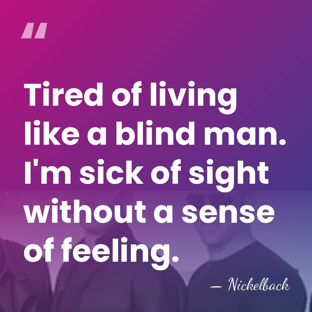 Tired of living like a blind man. I'm sick of sight without&hellip; - Nickelback