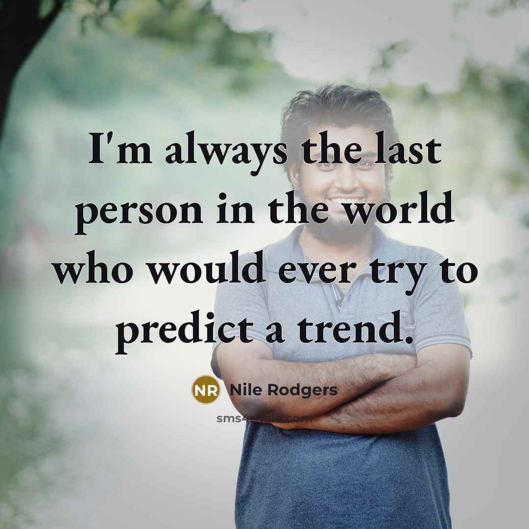 “I'm always the last person in the world who would…” quote by Nile Rodgers