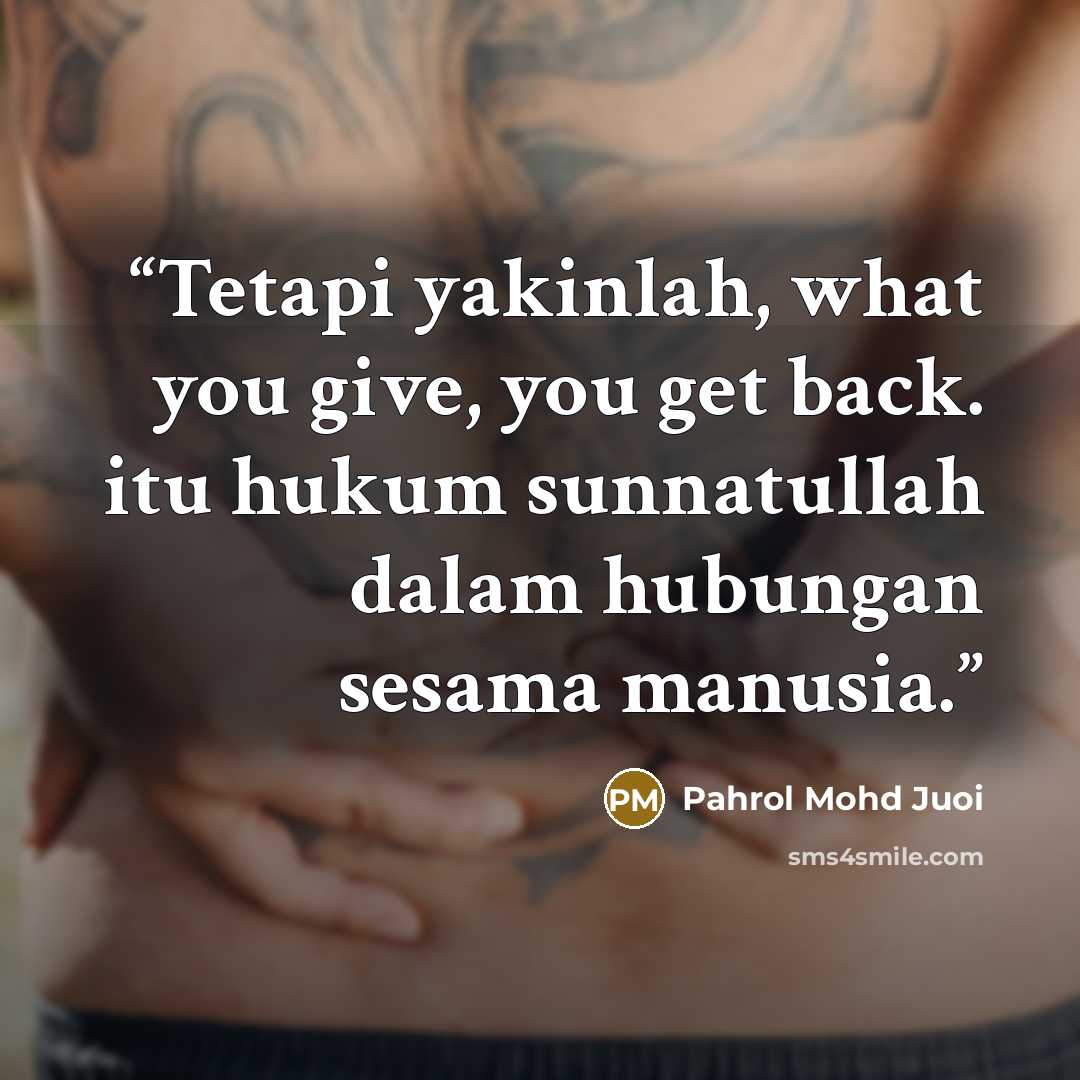 “Tetapi yakinlah, what you give, you get back. itu hukum sunnatullah dalam hubungan sesama manusia.” quote by Pahrol Mohd Juoi