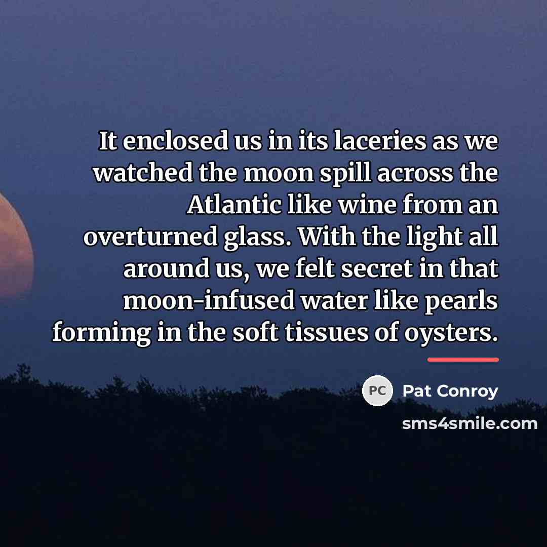 “It enclosed us in its laceries as we watched the…” quote by Pat Conroy