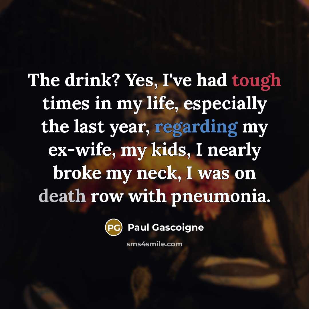 “The drink? Yes, I've had tough times in my life,…” quote by Paul Gascoigne