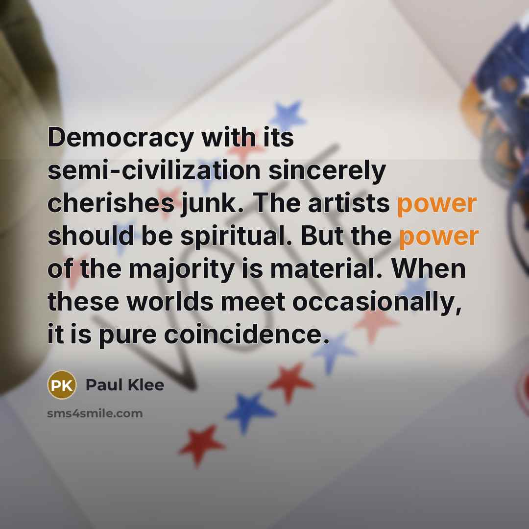 “Democracy with its semi-civilization sincerely cherishes junk. The artists power…” quote by Paul Klee