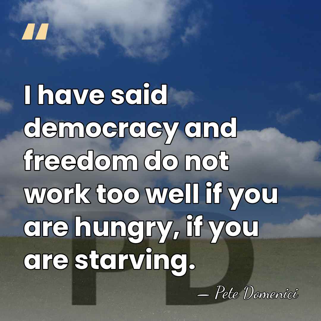 I have said democracy and freedom do not work too well if&hellip; - Pete Domenici