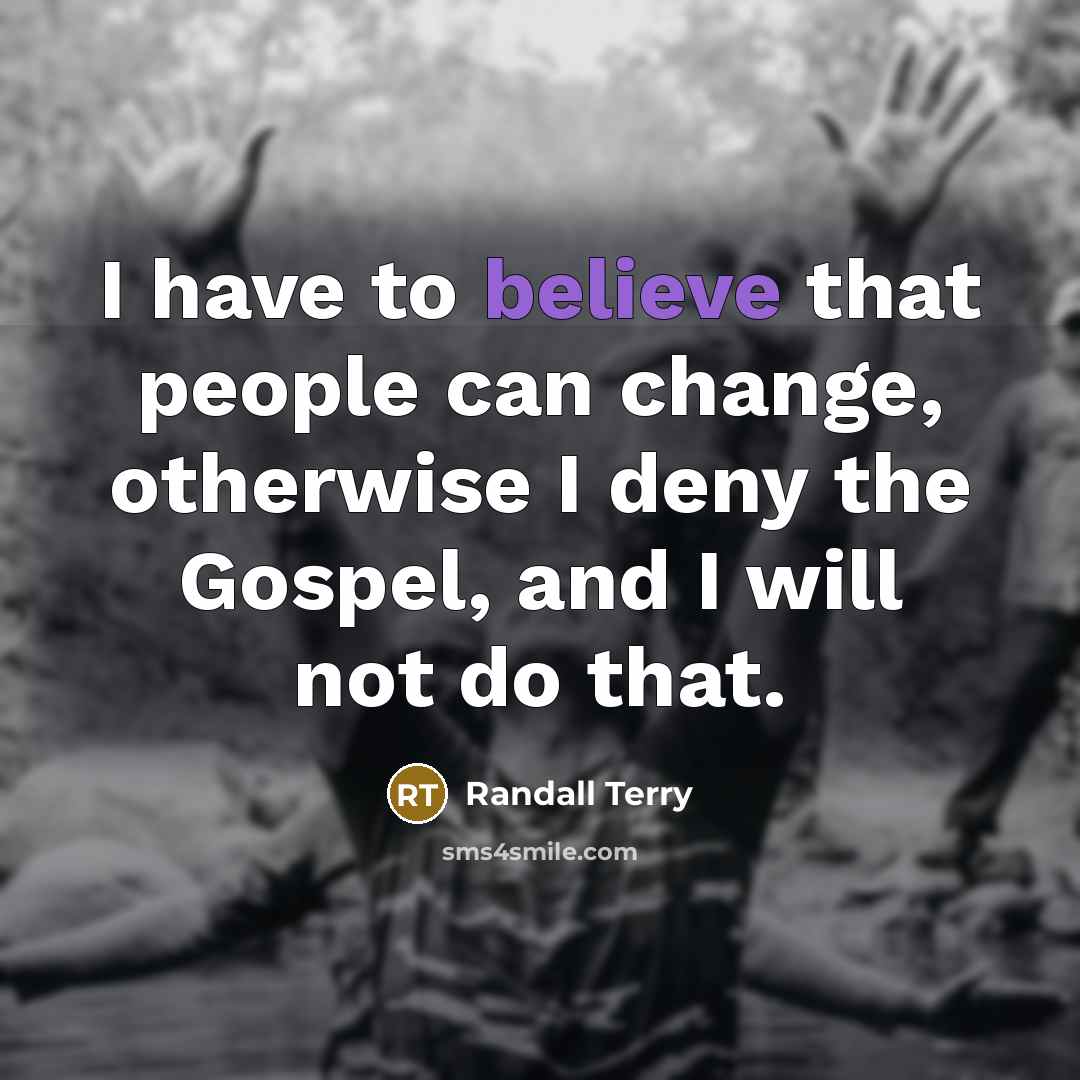 “I have to believe that people can change, otherwise I…” quote by Randall Terry