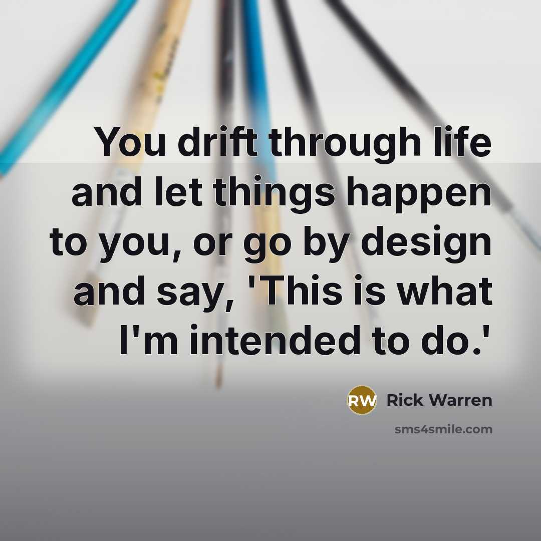 “You drift through life and let things happen to you,…” quote by Rick Warren