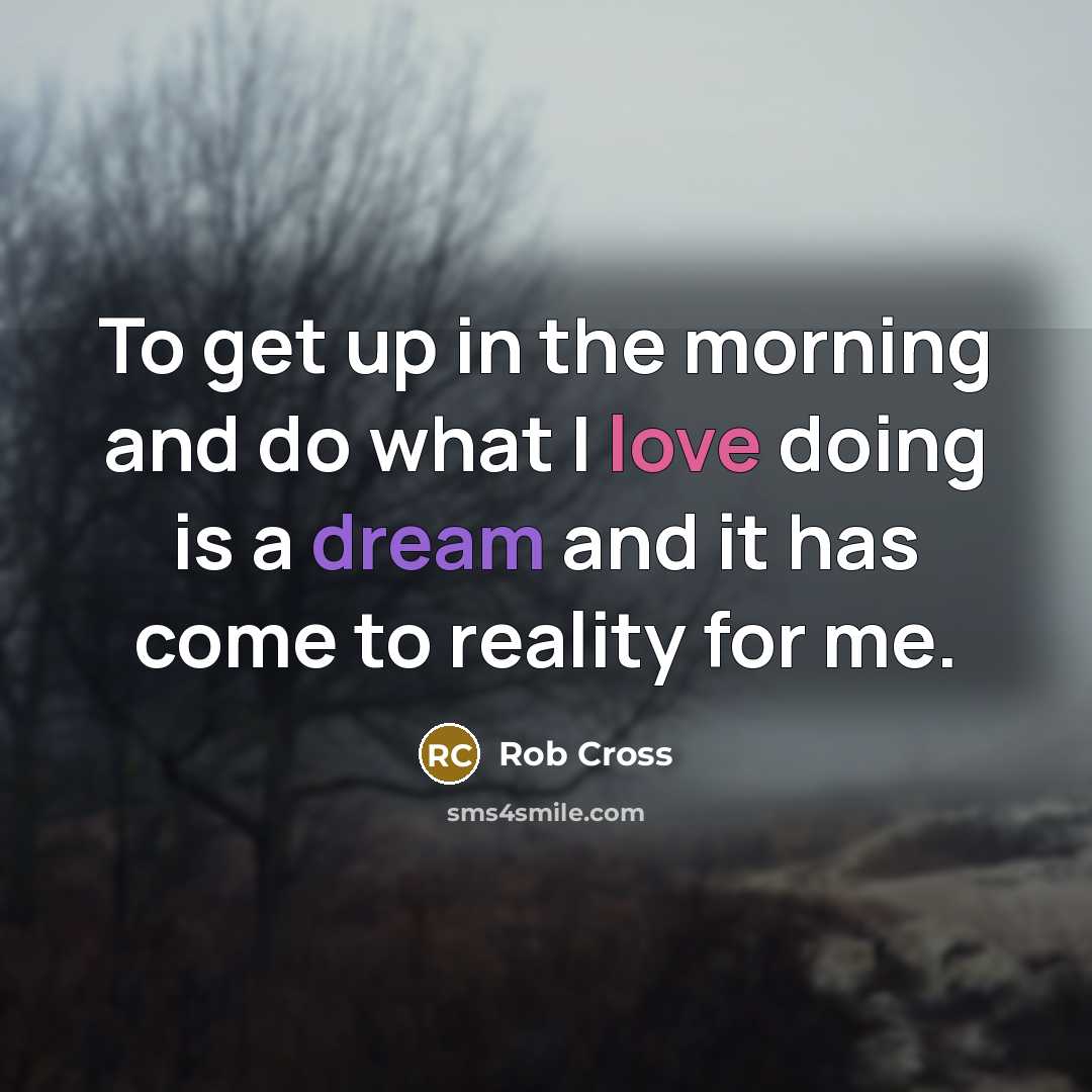 “To get up in the morning and do what I…” quote by Rob Cross