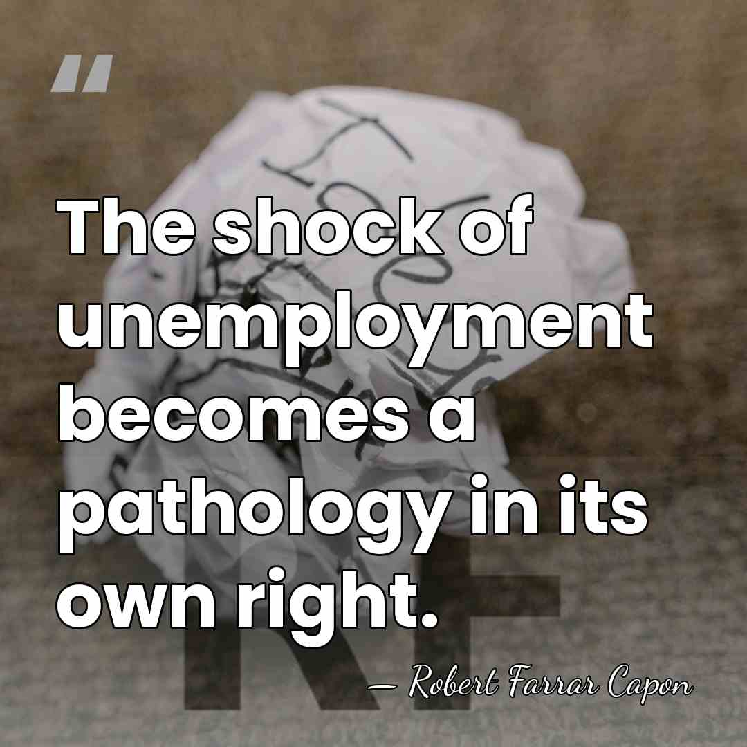 The shock of unemployment becomes a pathology in its own right. - Robert Farrar Capon