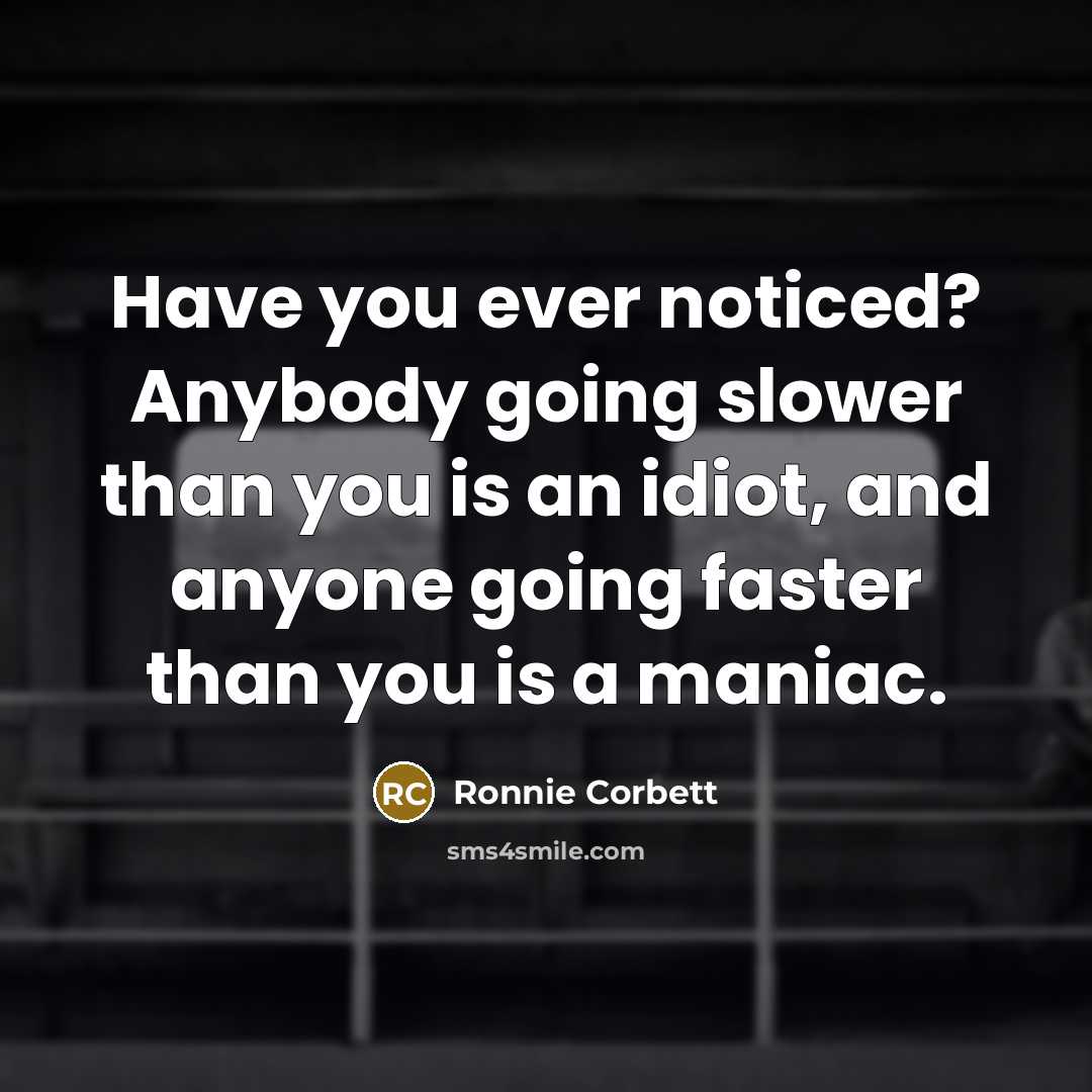 “Have you ever noticed? Anybody going slower than you is…” quote by Ronnie Corbett