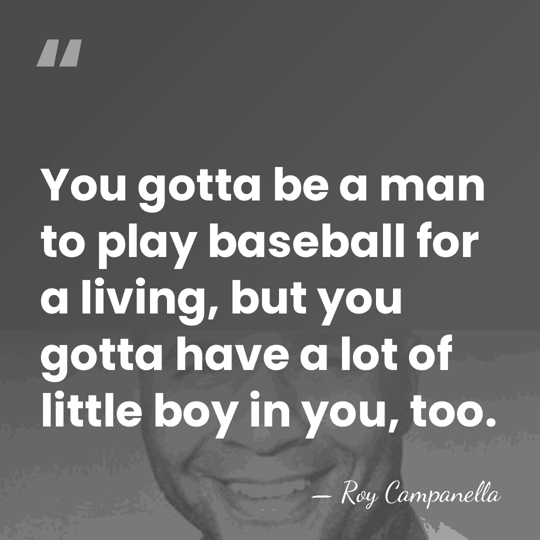 You gotta be a man to play baseball for a living, but&hellip; - Roy Campanella