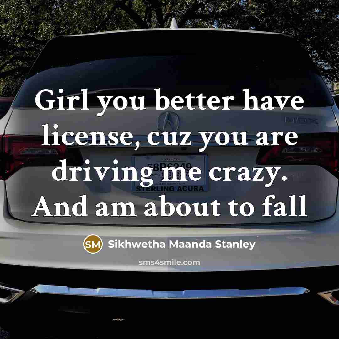 “Girl you better have license, cuz you are driving me…” quote by Sikhwetha Maanda Stanley
