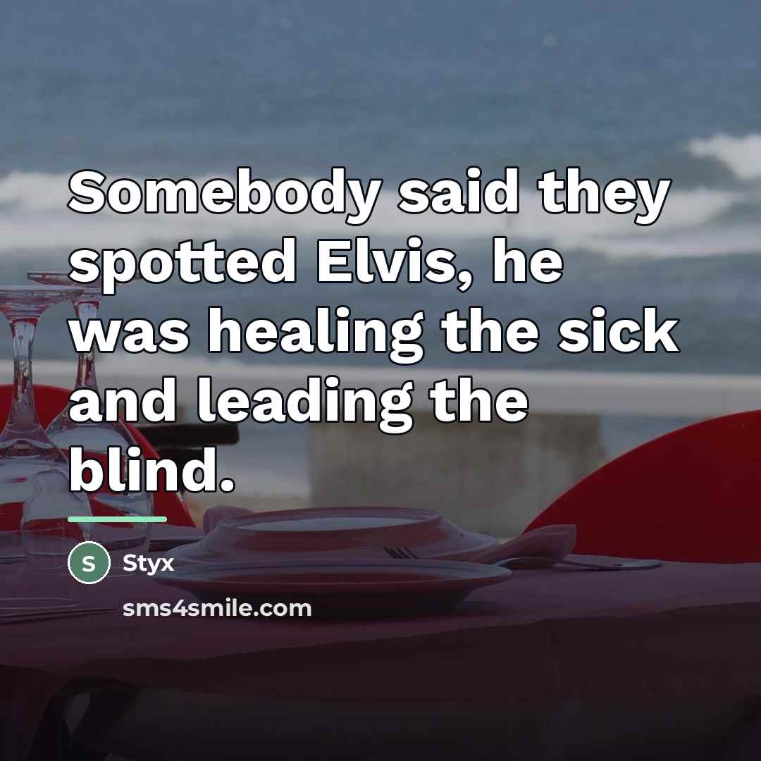 “Somebody said they spotted Elvis, he was healing the sick…” quote by Styx