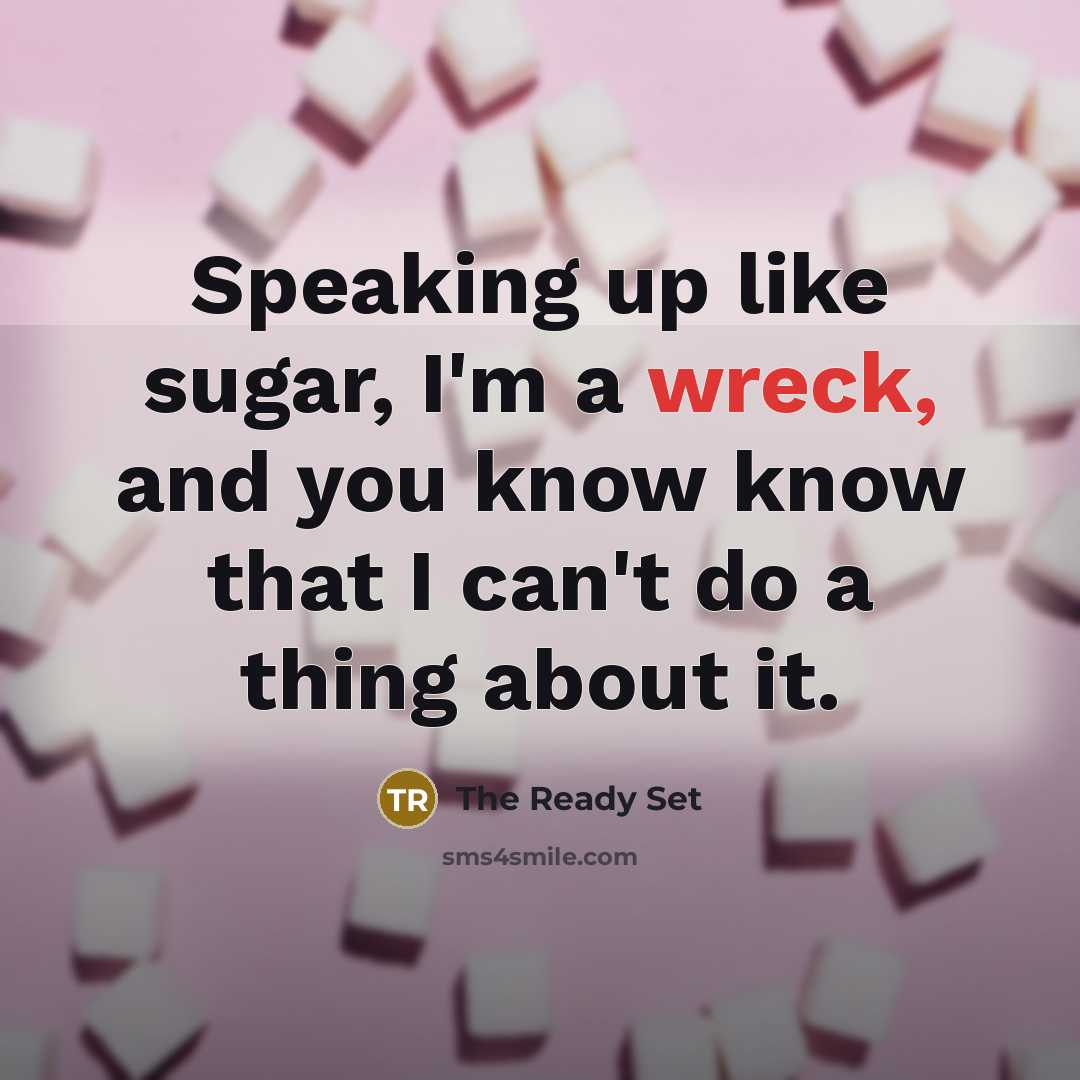 “Speaking up like sugar, I'm a wreck, and you know know that I can't do a thing about it.” quote by The Ready Set