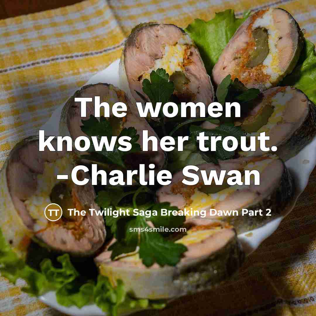 “The women knows her trout. -Charlie Swan” quote by The Twilight Saga Breaking Dawn Part 2