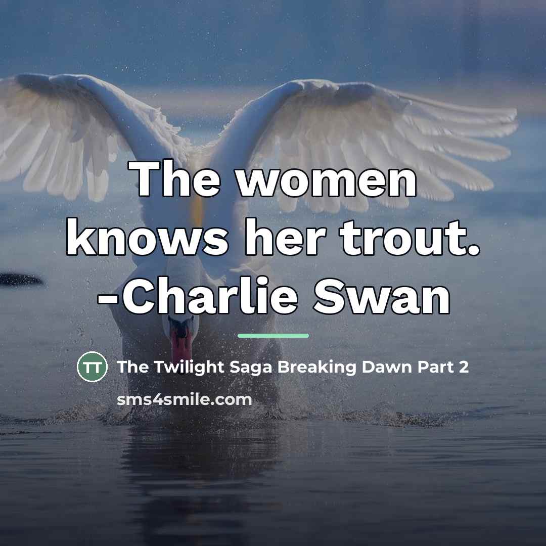 “The women knows her trout. -Charlie Swan…” quote by The Twilight Saga Breaking Dawn Part 2