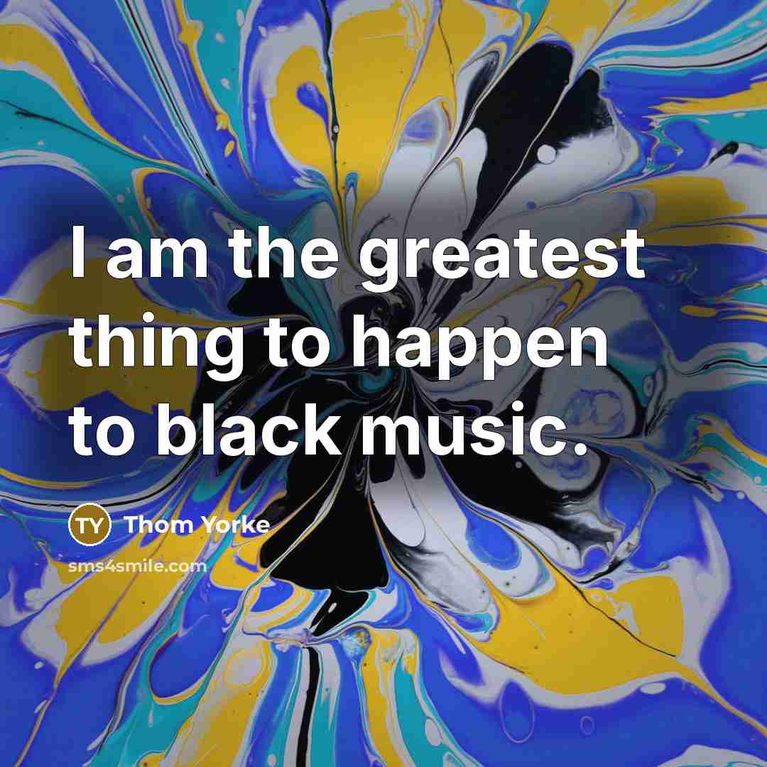 “I am the greatest thing to happen to black music.…” quote by Thom Yorke