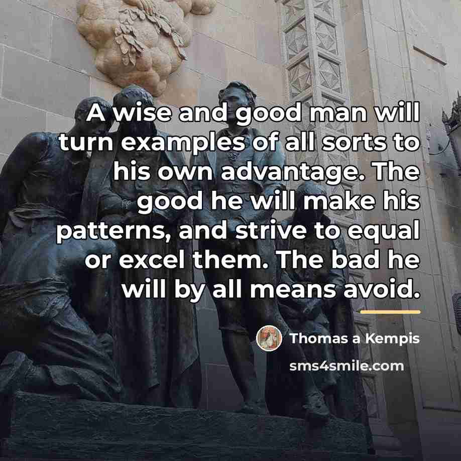 “A wise and good man will turn examples of all…” quote by Thomas a Kempis