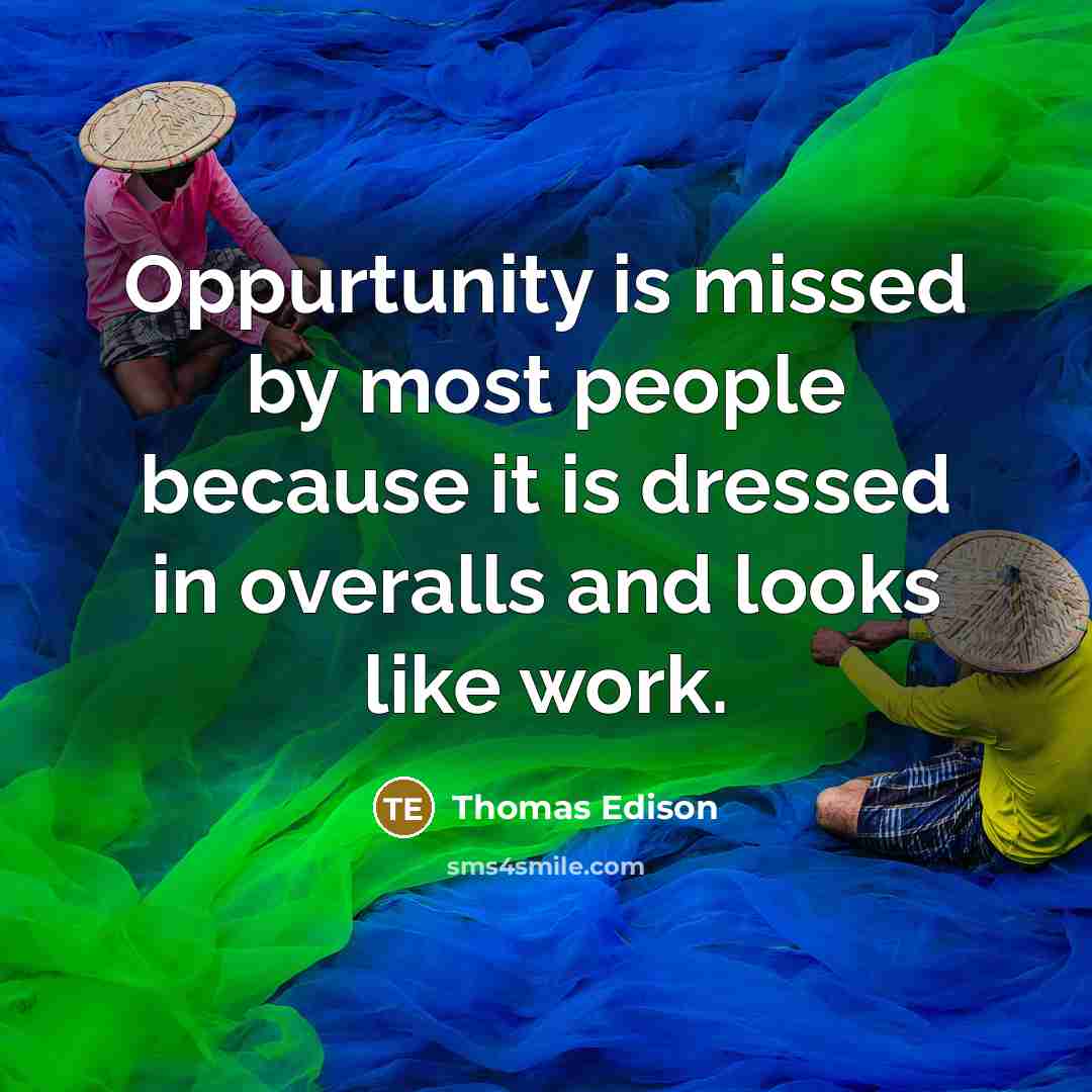 “Oppurtunity is missed by most people because it is dressed in overalls and looks like work.” quote by Thomas Edison
