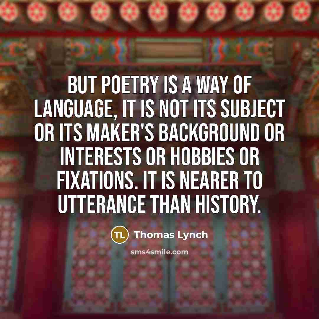 “But poetry is a way of language, it is not…” quote by Thomas Lynch