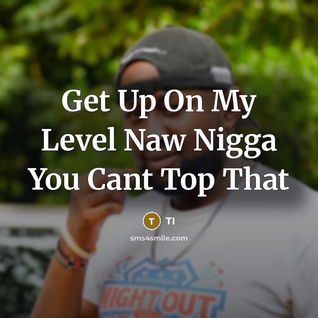 “Get Up On My Level Naw Nigga You Cant Top That” quote by TI