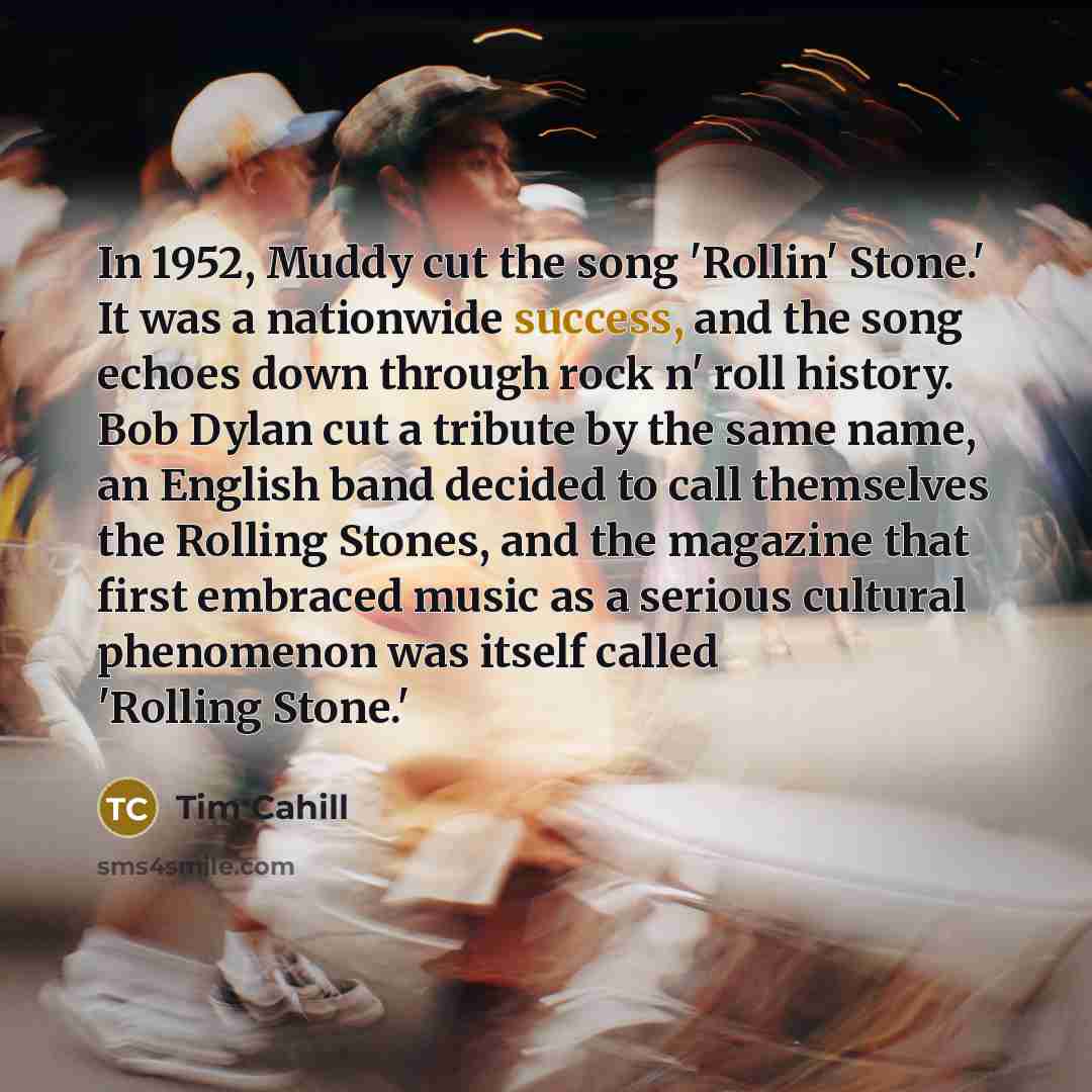 “In 1952, Muddy cut the song 'Rollin' Stone.' It was…” quote by Tim Cahill