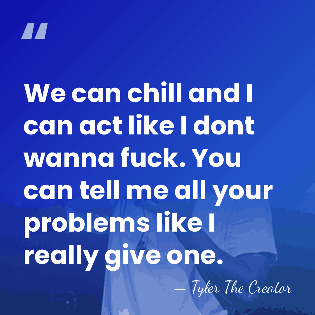 We can chill and I can act like I dont wanna fuck.&hellip; - Tyler The Creator