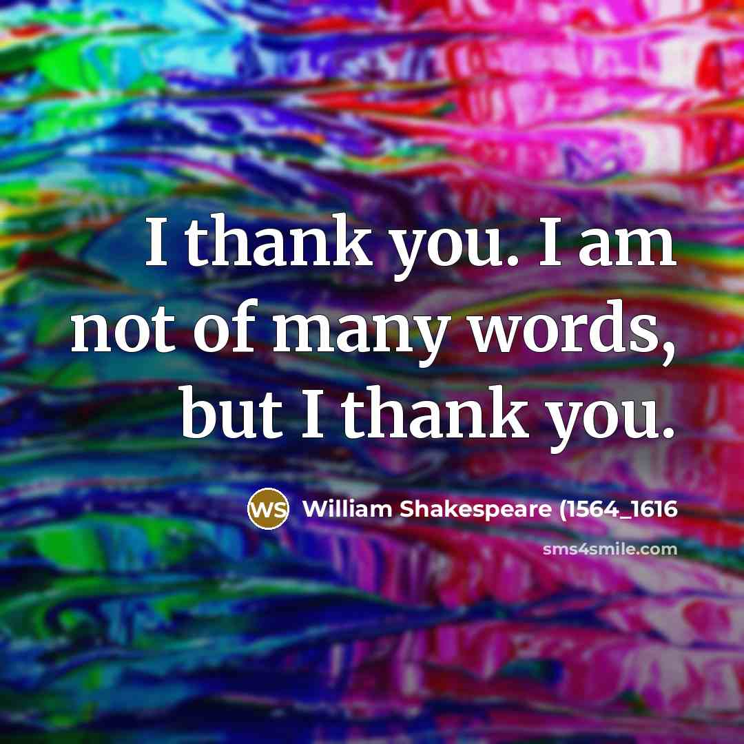 “I thank you. I am not of many words, but…” quote by William Shakespeare (1564_1616