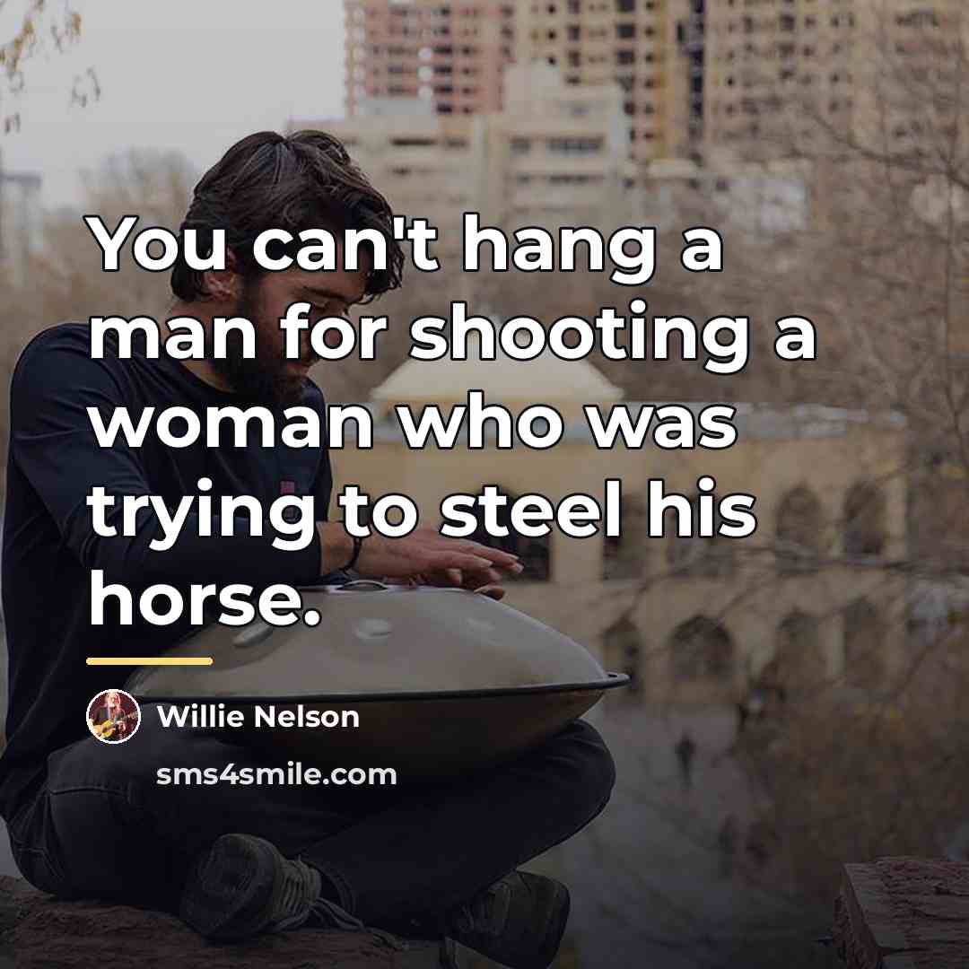 “You can't hang a man for shooting a woman who…” quote by Willie Nelson