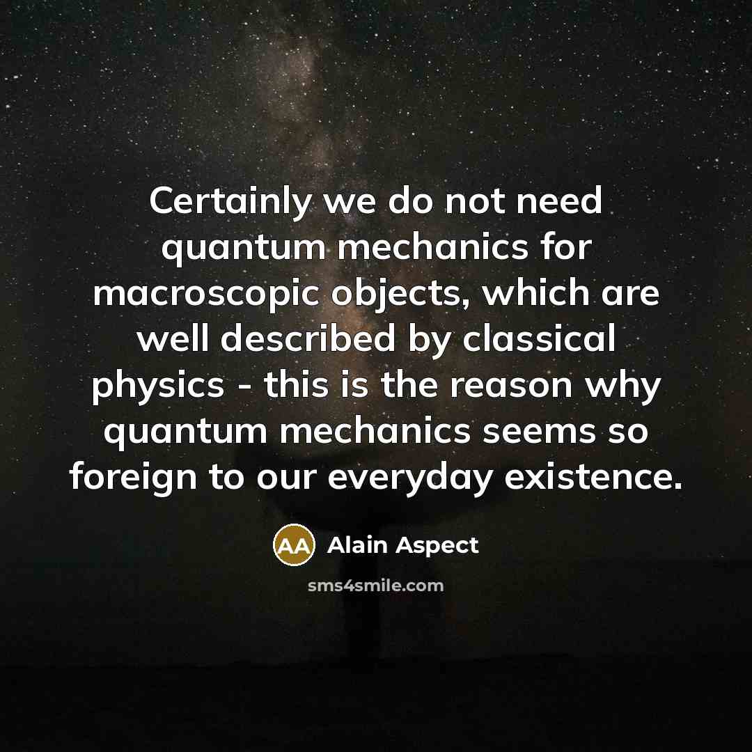 “Certainly we do not need quantum mechanics for macroscopic objects,…” quote by Alain Aspect