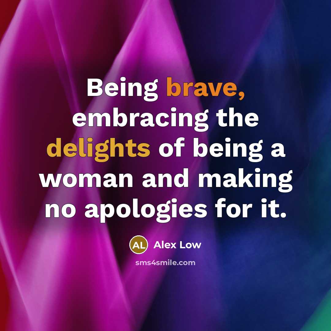 “Being brave, embracing the delights of being a woman and…” quote by Alex Low
