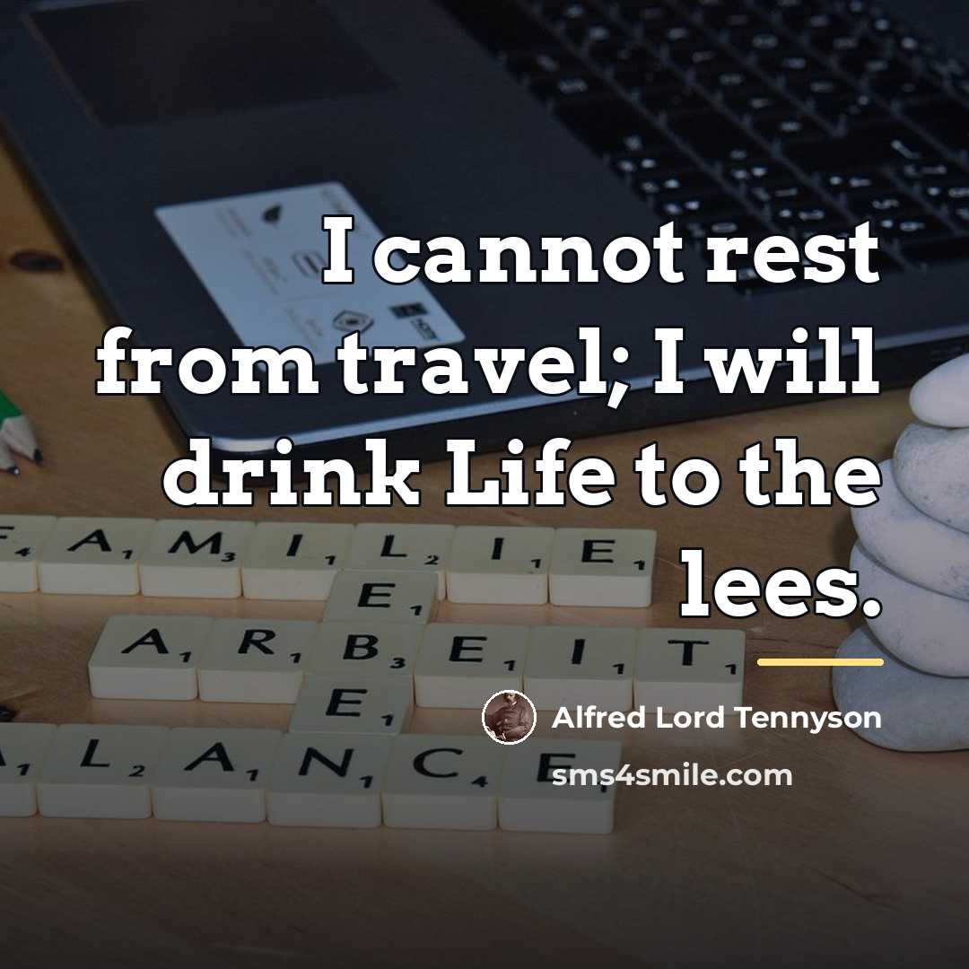 “I cannot rest from travel; I will drink Life to…” quote by Alfred Lord Tennyson