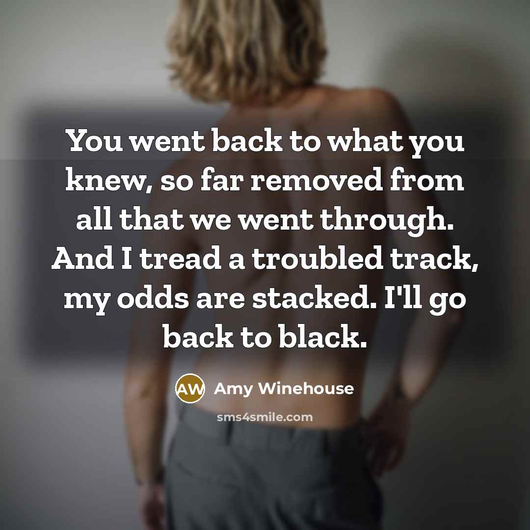 “You went back to what you knew, so far removed…” quote by Amy Winehouse