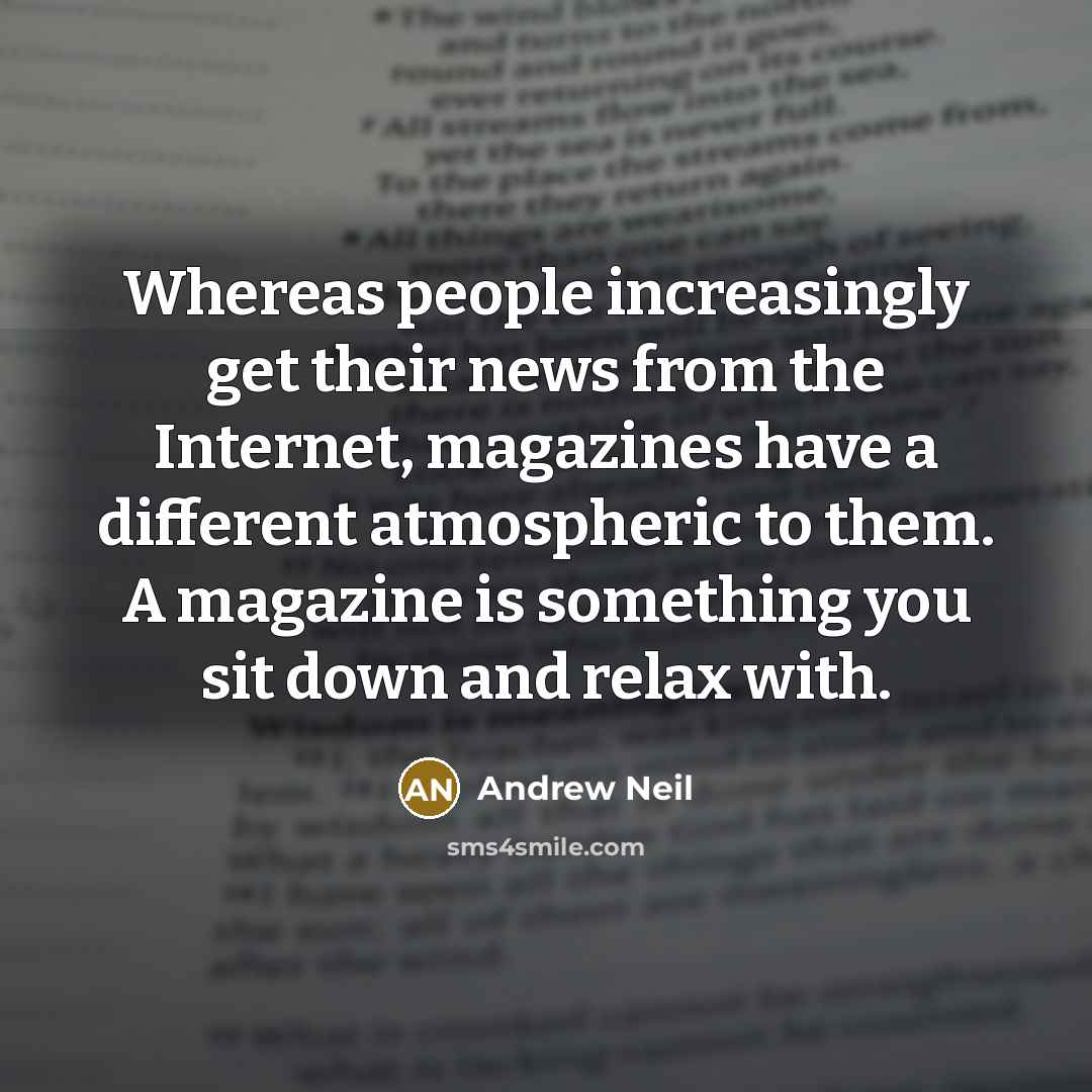 “Whereas people increasingly get their news from the Internet, magazines…” quote by Andrew Neil