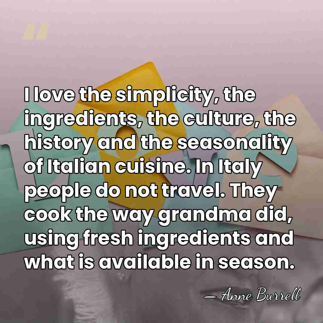 I love the simplicity, the ingredients, the culture, the history and the&hellip; - Anne Burrell