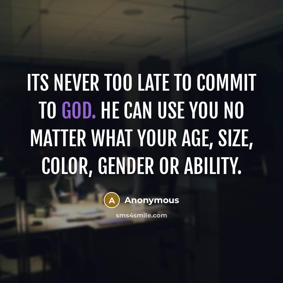 “Its never too late to commit to God. He can use you no matter what your age, size, color, gender or ability.” quote by Anonymous
