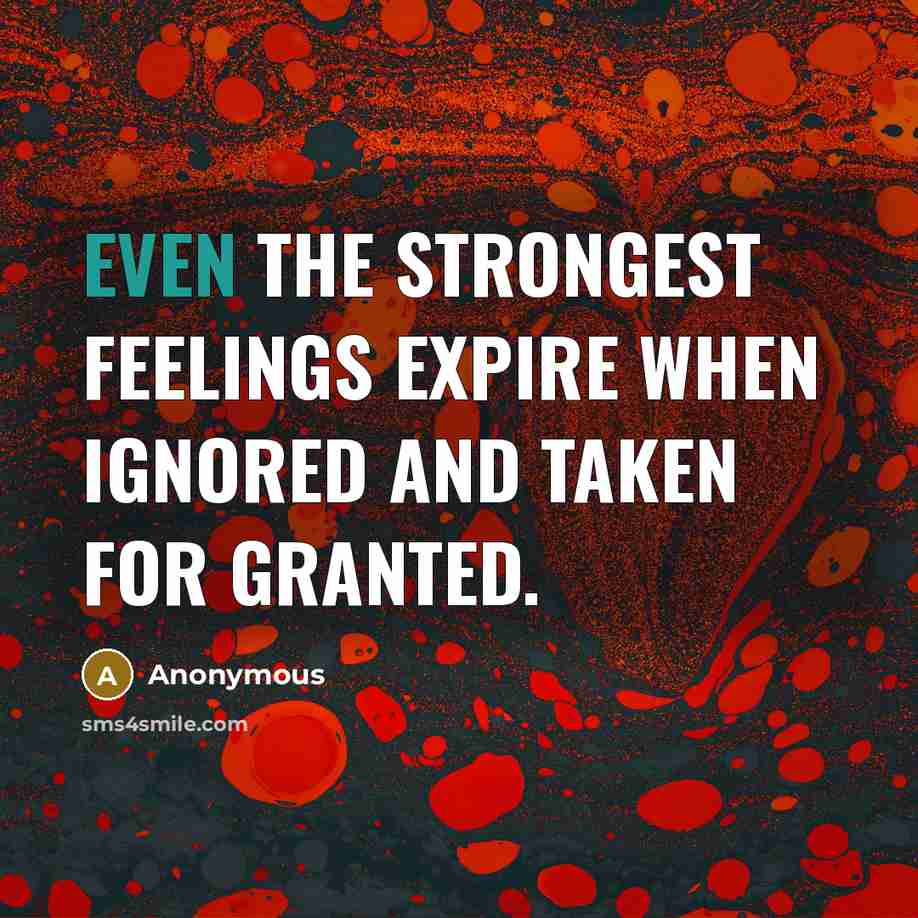 “Even the strongest feelings expire when ignored and taken for…” quote by Anonymous