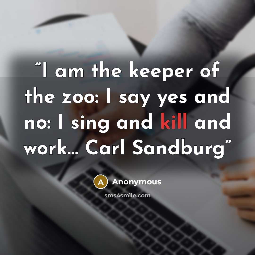 “I am the keeper of the zoo: I say yes and no: I sing and kill and work… Carl Sandburg” quote by Anonymous