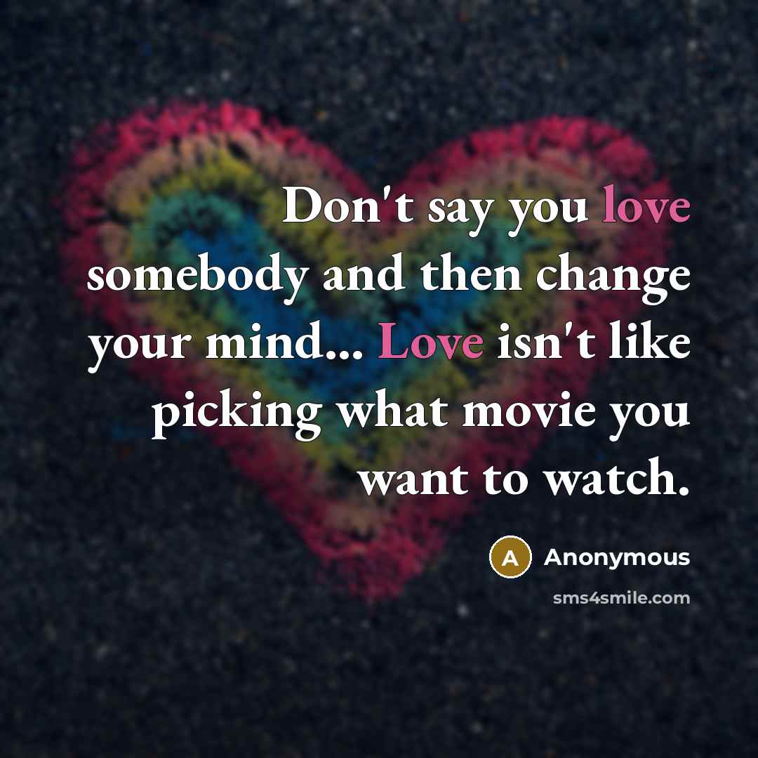 “Don't say you love somebody and then change your mind...…” quote by Anonymous