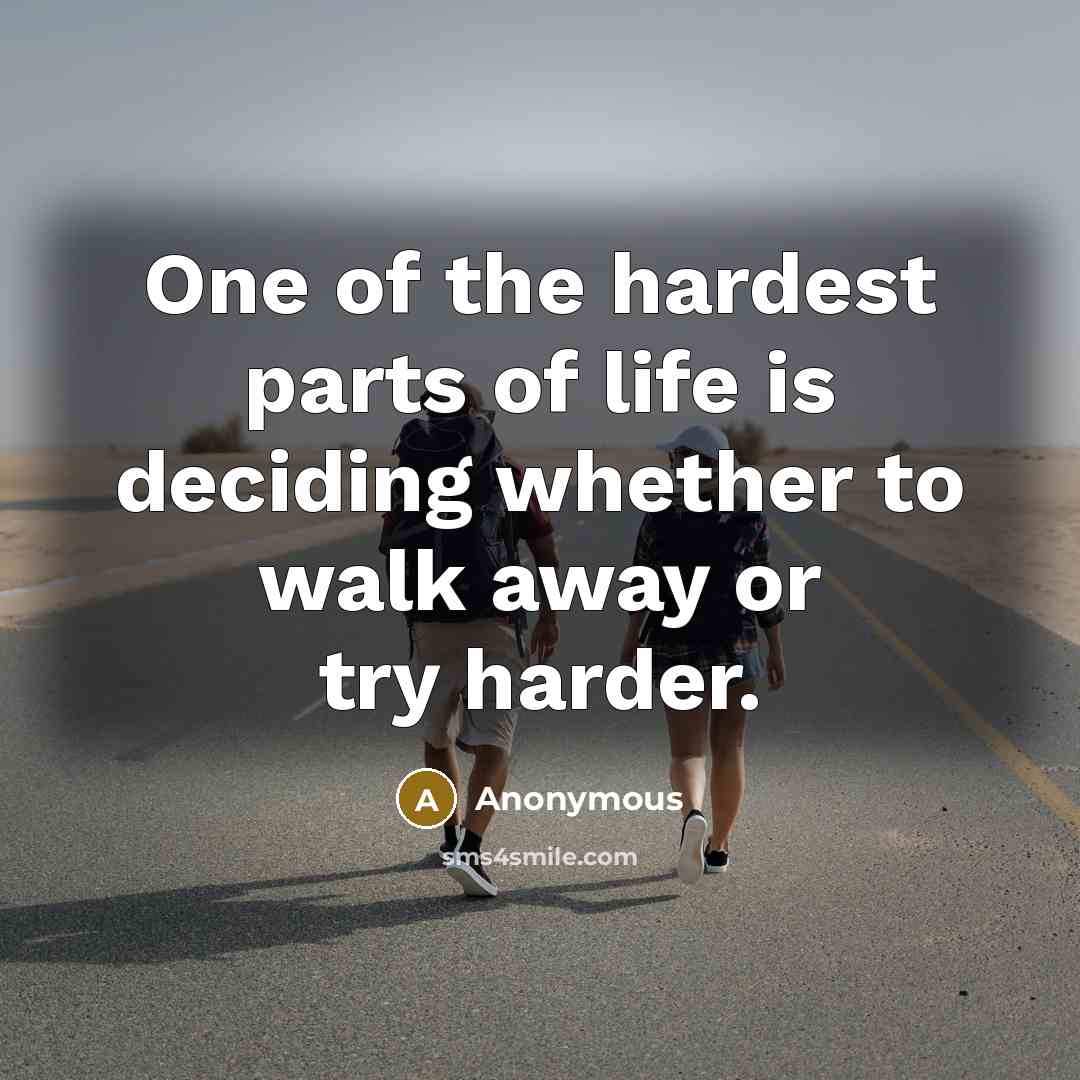 “One of the hardest parts of life is deciding whether to walk away or try harder.” quote by Anonymous