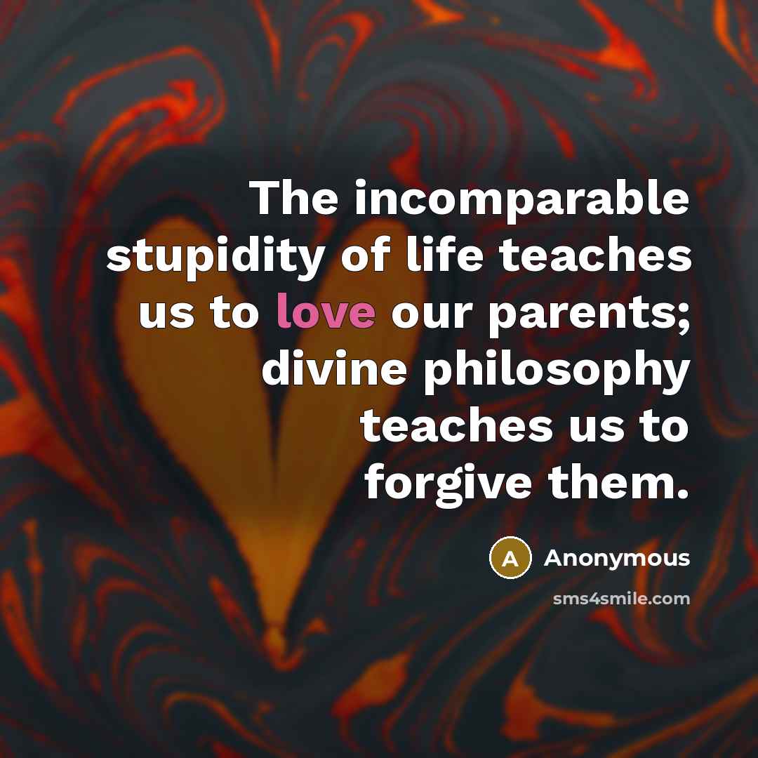 “The incomparable stupidity of life teaches us to love our…” quote by Anonymous