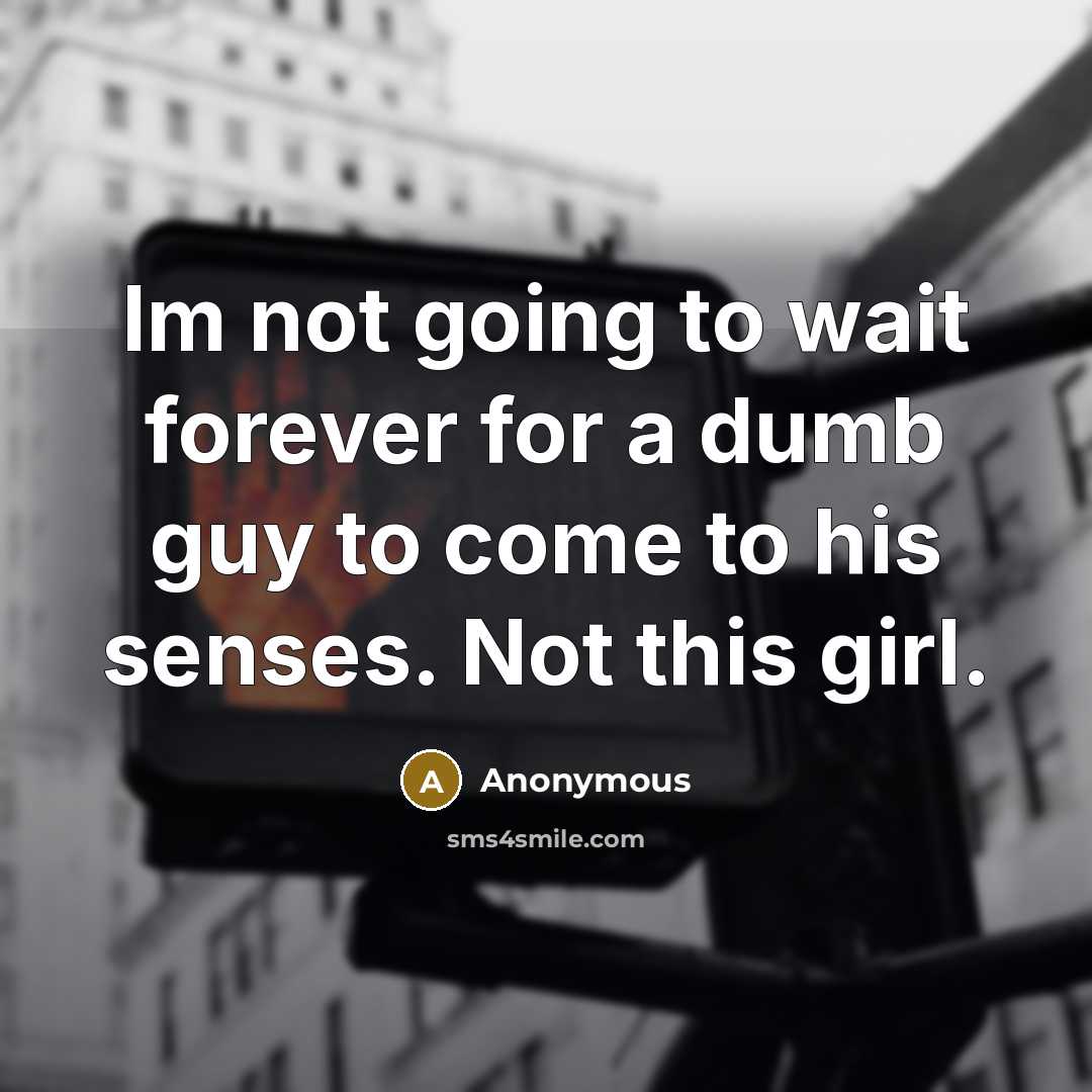 “Im not going to wait forever for a dumb guy to come to his senses. Not this girl.” quote by Anonymous