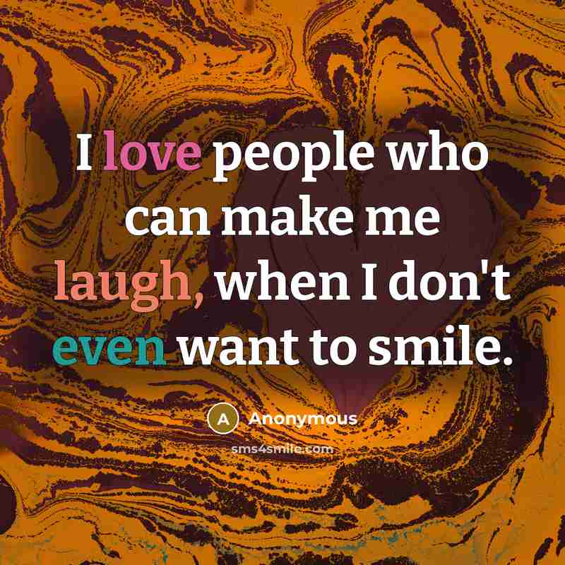 “I love people who can make me laugh, when I…” quote by Anonymous
