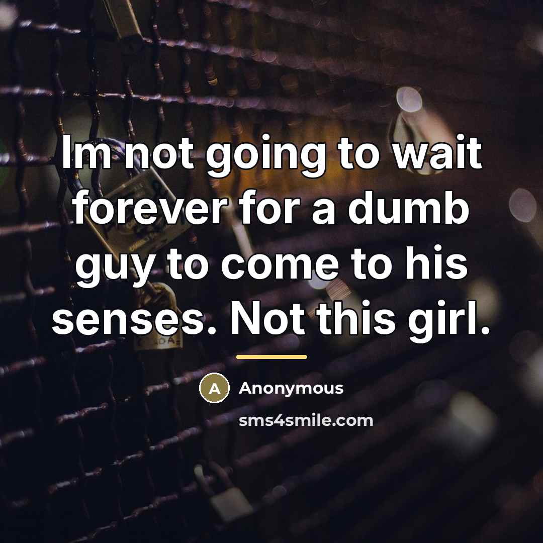 “Im not going to wait forever for a dumb guy…” quote by Anonymous