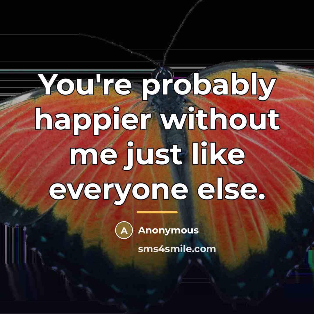 “You're probably happier without me just like everyone else.…” quote by Anonymous