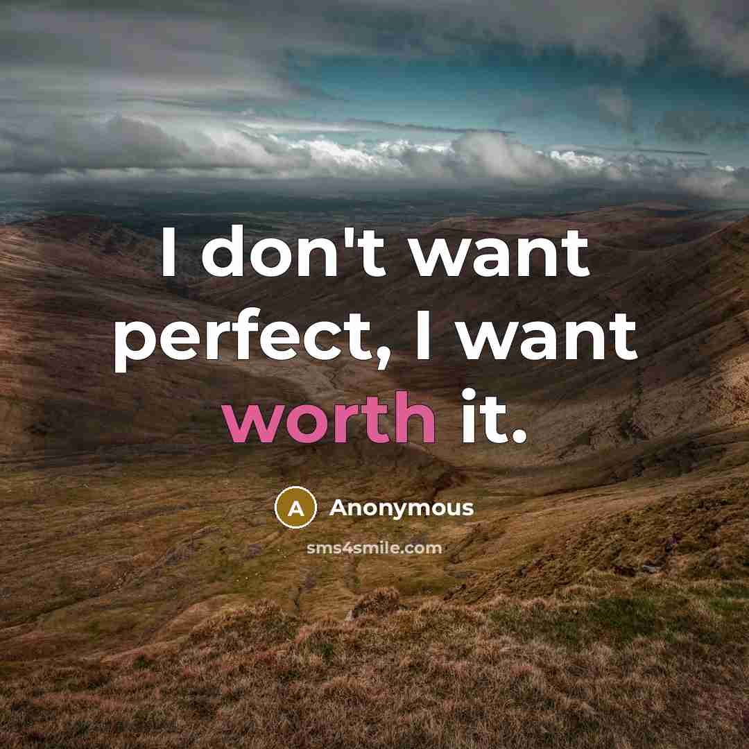 “I don't want perfect, I want worth it.…” quote by Anonymous
