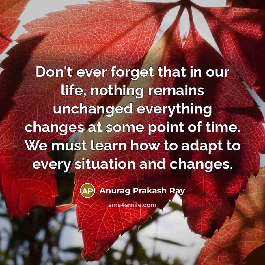 “Don't ever forget that in our life, nothing remains unchanged…” quote by Anurag Prakash Ray