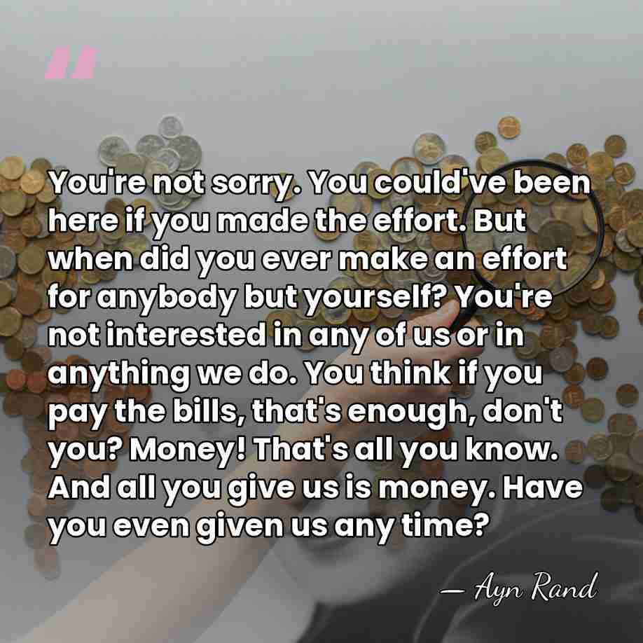 You're not sorry. You could've been here if you made the effort.&hellip; - Ayn Rand