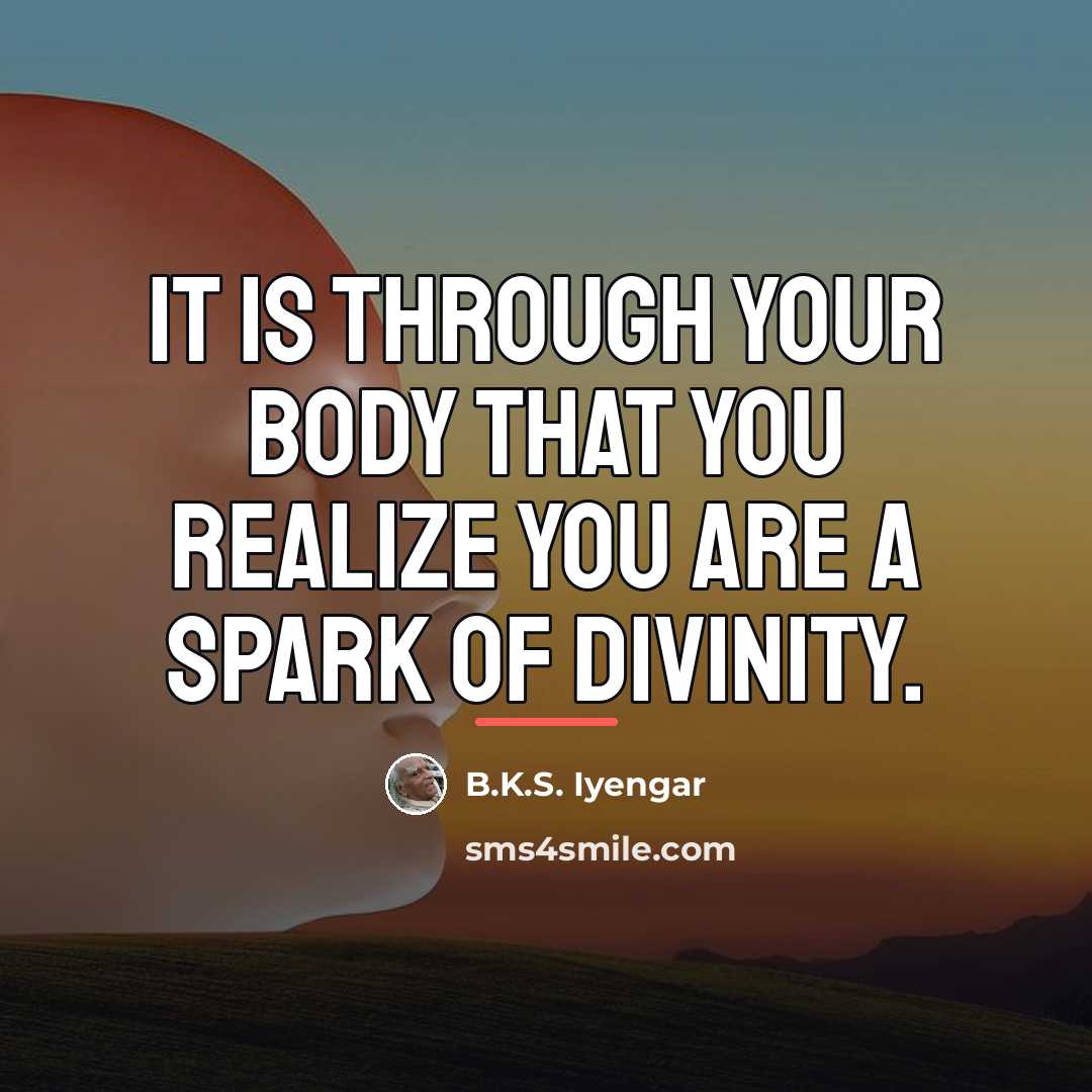 “It is through your body that you realize you are…” quote by B.K.S. Iyengar