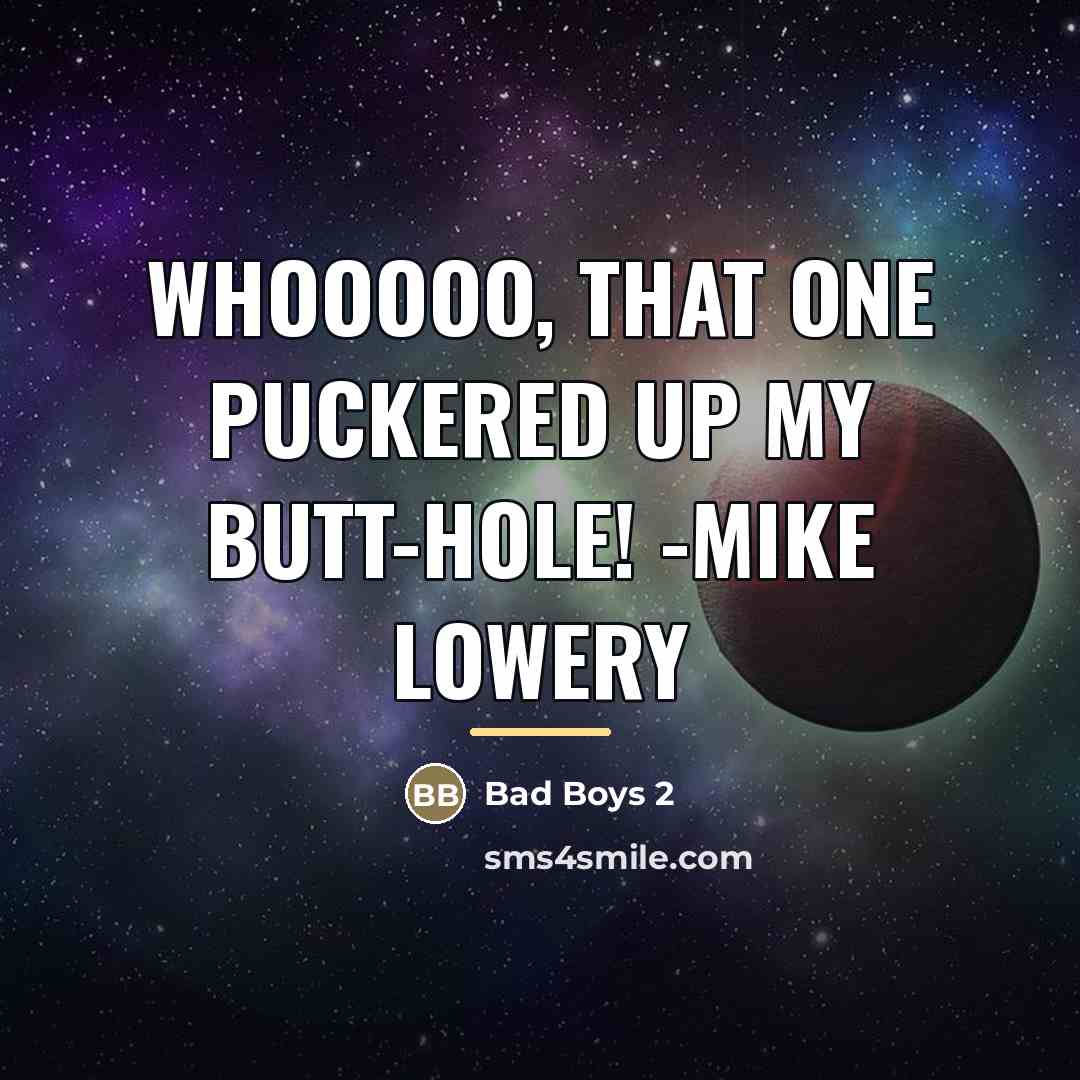 “WHOOOOO, THAT one puckered up my butt-hole! -Mike Lowery…” quote by Bad Boys 2