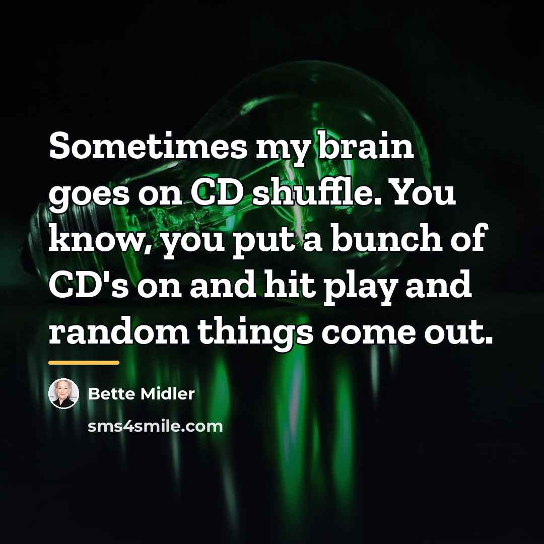 “Sometimes my brain goes on CD shuffle. You know, you…” quote by Bette Midler